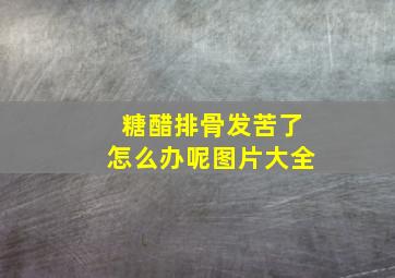 糖醋排骨发苦了怎么办呢图片大全