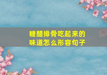 糖醋排骨吃起来的味道怎么形容句子