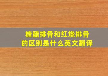 糖醋排骨和红烧排骨的区别是什么英文翻译