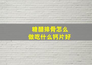 糖醋排骨怎么做吃什么钙片好