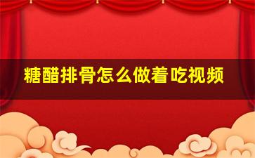 糖醋排骨怎么做着吃视频