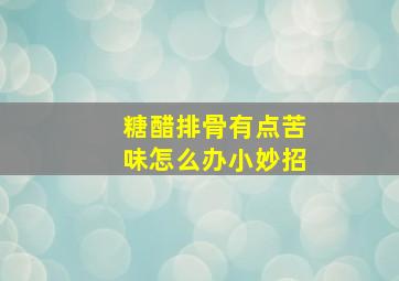 糖醋排骨有点苦味怎么办小妙招