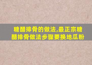 糖醋排骨的做法,最正宗糖醋排骨做法步骤要换地瓜粉