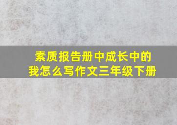 素质报告册中成长中的我怎么写作文三年级下册