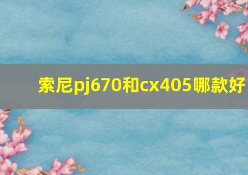 索尼pj670和cx405哪款好