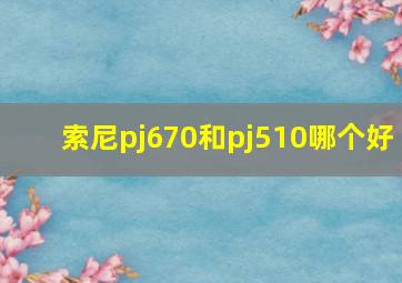 索尼pj670和pj510哪个好