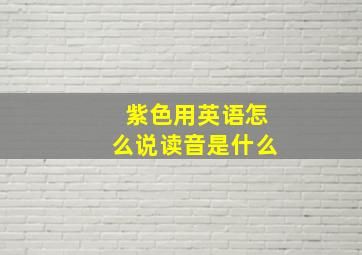 紫色用英语怎么说读音是什么