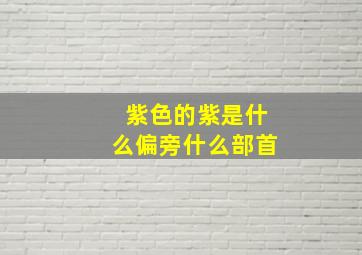 紫色的紫是什么偏旁什么部首