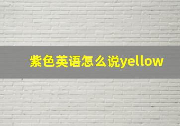 紫色英语怎么说yellow