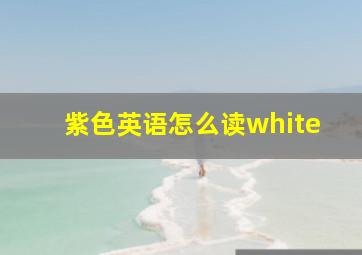 紫色英语怎么读white