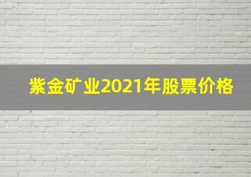 紫金矿业2021年股票价格