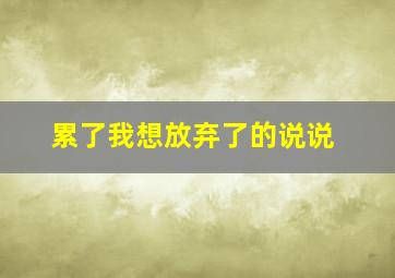 累了我想放弃了的说说