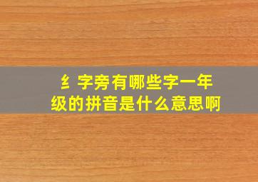 纟字旁有哪些字一年级的拼音是什么意思啊