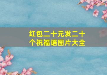 红包二十元发二十个祝福语图片大全