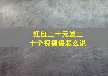 红包二十元发二十个祝福语怎么说