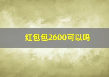 红包包2600可以吗