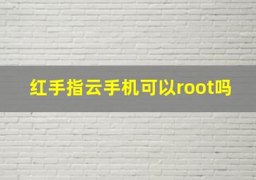 红手指云手机可以root吗