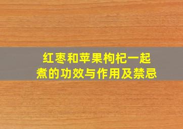 红枣和苹果枸杞一起煮的功效与作用及禁忌