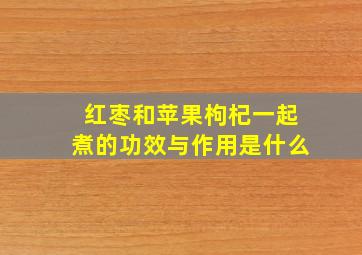 红枣和苹果枸杞一起煮的功效与作用是什么