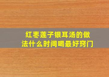 红枣莲子银耳汤的做法什么时间喝最好窍门