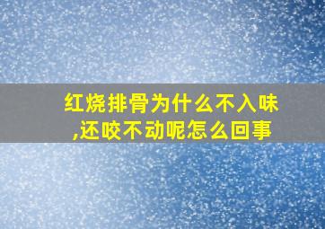 红烧排骨为什么不入味,还咬不动呢怎么回事