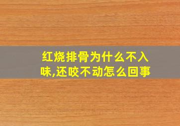 红烧排骨为什么不入味,还咬不动怎么回事