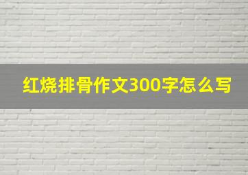 红烧排骨作文300字怎么写