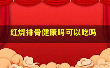 红烧排骨健康吗可以吃吗