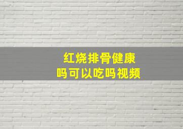 红烧排骨健康吗可以吃吗视频