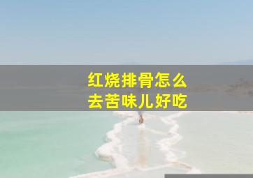 红烧排骨怎么去苦味儿好吃