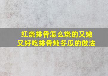 红烧排骨怎么烧的又嫩又好吃排骨炖冬瓜的做法