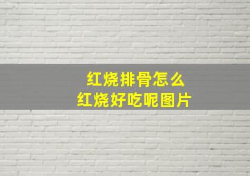 红烧排骨怎么红烧好吃呢图片