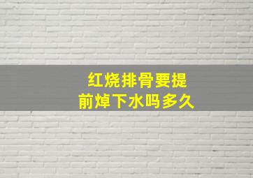 红烧排骨要提前焯下水吗多久