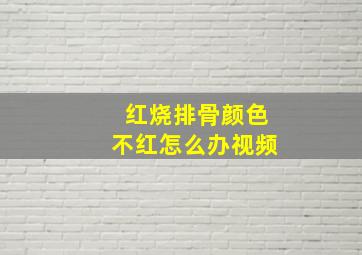 红烧排骨颜色不红怎么办视频