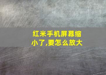 红米手机屏幕缩小了,要怎么放大