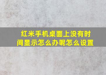 红米手机桌面上没有时间显示怎么办呢怎么设置