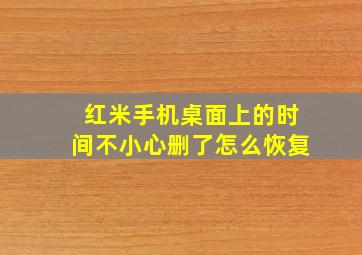 红米手机桌面上的时间不小心删了怎么恢复