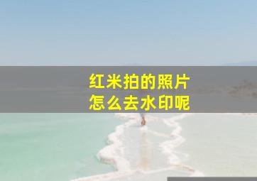 红米拍的照片怎么去水印呢