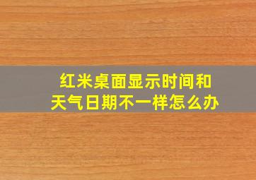 红米桌面显示时间和天气日期不一样怎么办