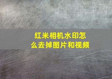 红米相机水印怎么去掉图片和视频