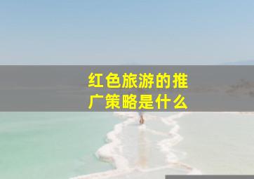 红色旅游的推广策略是什么