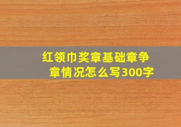 红领巾奖章基础章争章情况怎么写300字