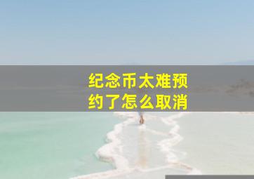 纪念币太难预约了怎么取消