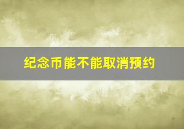 纪念币能不能取消预约