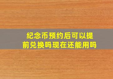 纪念币预约后可以提前兑换吗现在还能用吗