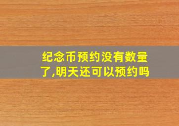 纪念币预约没有数量了,明天还可以预约吗