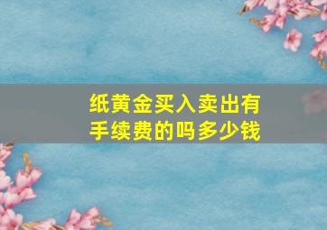 纸黄金买入卖出有手续费的吗多少钱