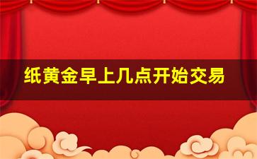 纸黄金早上几点开始交易