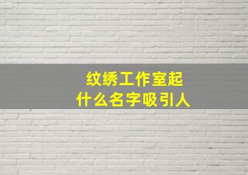 纹绣工作室起什么名字吸引人