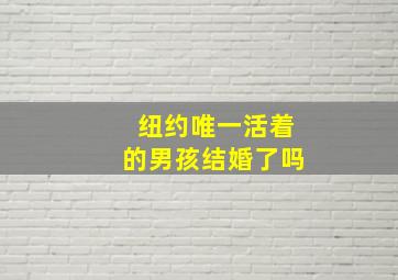 纽约唯一活着的男孩结婚了吗